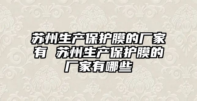 蘇州生產保護膜的廠家有 蘇州生產保護膜的廠家有哪些