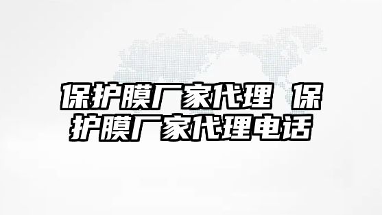 保護(hù)膜廠家代理 保護(hù)膜廠家代理電話