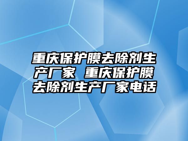 重慶保護膜去除劑生產廠家 重慶保護膜去除劑生產廠家電話