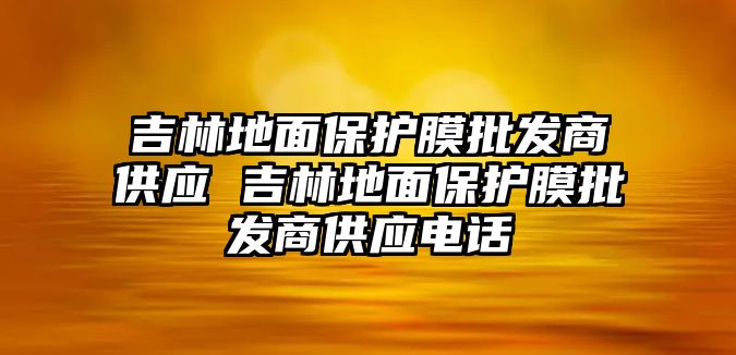 吉林地面保護膜批發商供應 吉林地面保護膜批發商供應電話