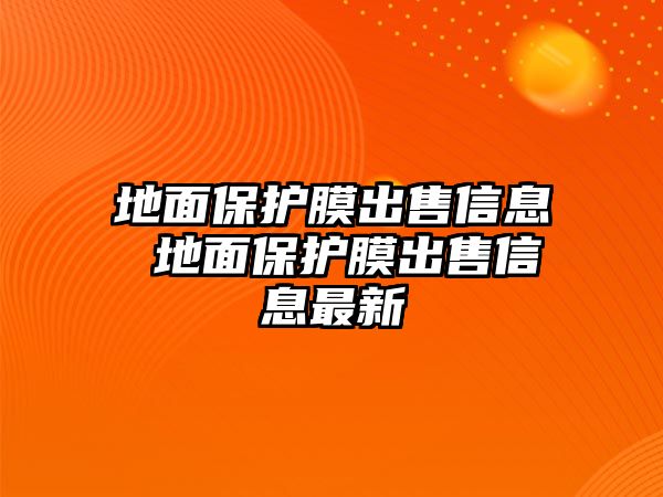 地面保護(hù)膜出售信息 地面保護(hù)膜出售信息最新