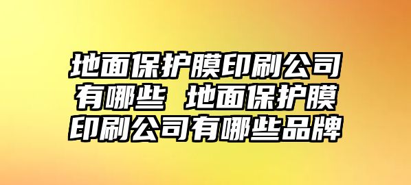 地面保護膜印刷公司有哪些 地面保護膜印刷公司有哪些品牌