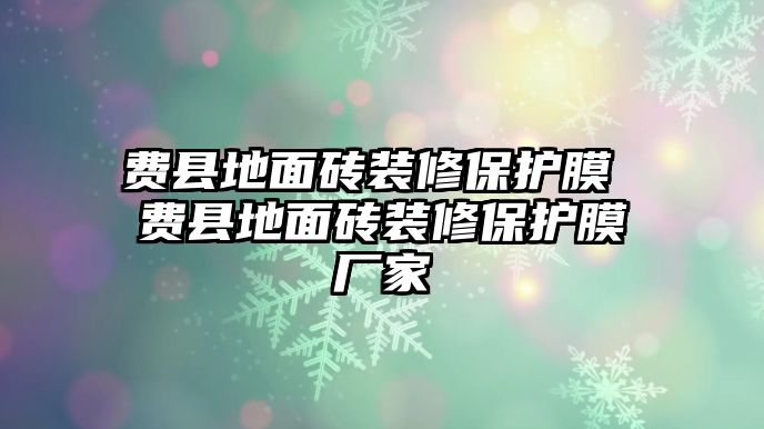 費縣地面磚裝修保護膜 費縣地面磚裝修保護膜廠家