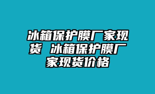 冰箱保護膜廠家現貨 冰箱保護膜廠家現貨價格