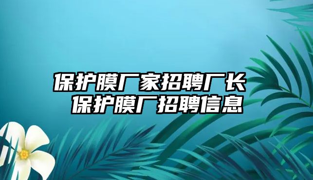 保護膜廠家招聘廠長 保護膜廠招聘信息