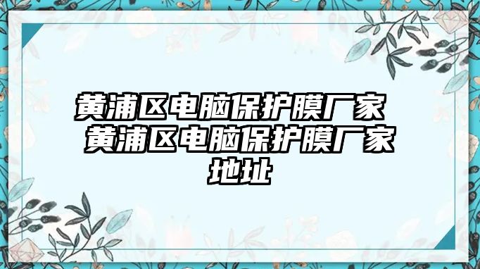 黃浦區電腦保護膜廠家 黃浦區電腦保護膜廠家地址