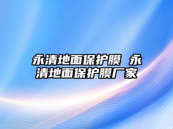 永清地面保護膜 永清地面保護膜廠家