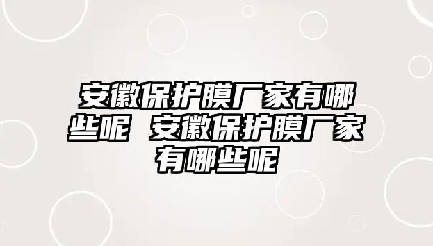 安徽保護膜廠家有哪些呢 安徽保護膜廠家有哪些呢