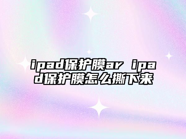 ipad保護膜ar ipad保護膜怎么撕下來