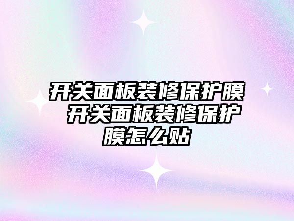 開關面板裝修保護膜 開關面板裝修保護膜怎么貼