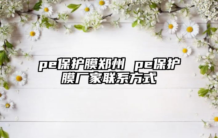 pe保護膜鄭州 pe保護膜廠家聯系方式