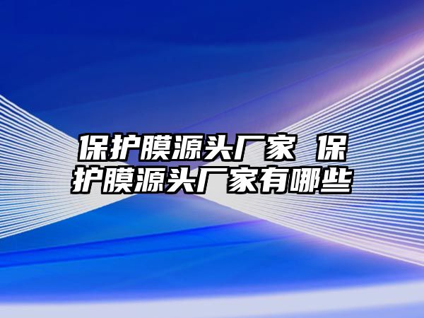 保護膜源頭廠家 保護膜源頭廠家有哪些