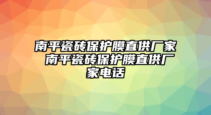 南平瓷磚保護膜直供廠家 南平瓷磚保護膜直供廠家電話