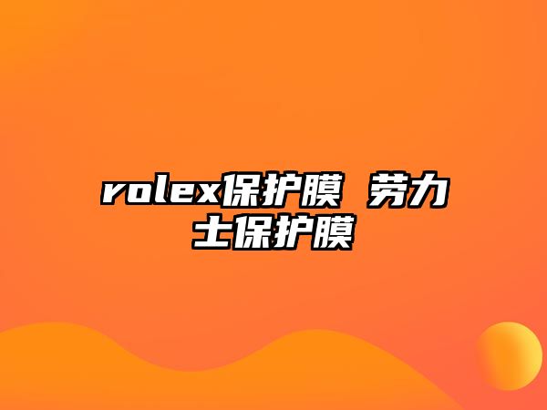 rolex保護膜 勞力士保護膜