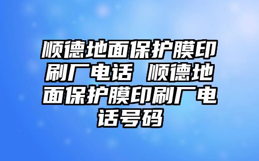 順德地面保護膜印刷廠電話 順德地面保護膜印刷廠電話號碼