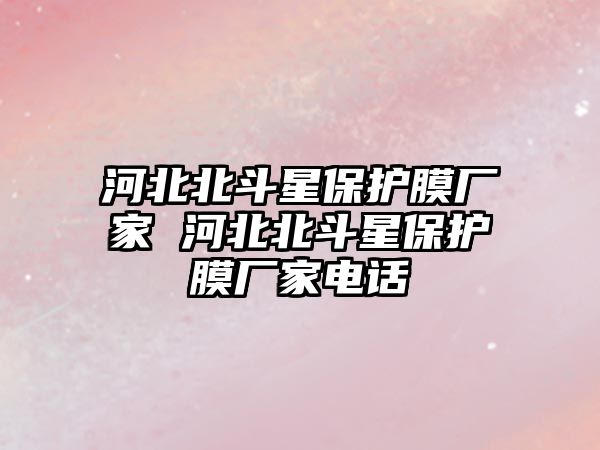 河北北斗星保護膜廠家 河北北斗星保護膜廠家電話