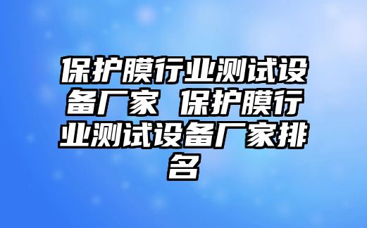 保護膜行業測試設備廠家 保護膜行業測試設備廠家排名