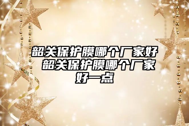 韶關保護膜哪個廠家好 韶關保護膜哪個廠家好一點