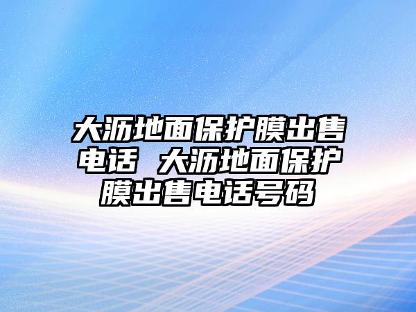 大瀝地面保護膜出售電話 大瀝地面保護膜出售電話號碼