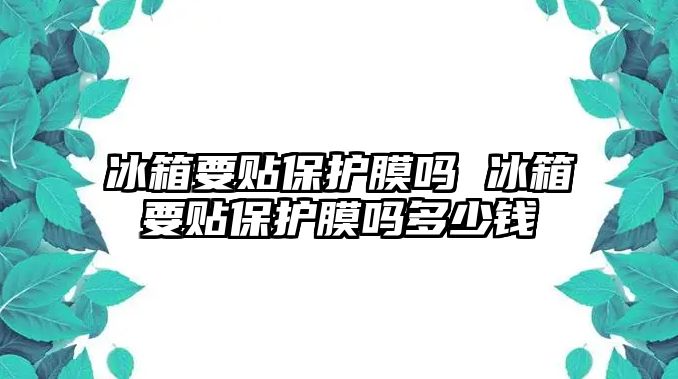 冰箱要貼保護膜嗎 冰箱要貼保護膜嗎多少錢