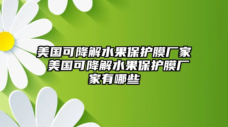 美國可降解水果保護膜廠家 美國可降解水果保護膜廠家有哪些