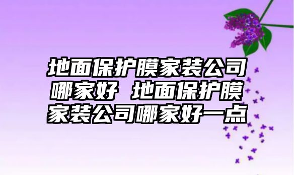 地面保護(hù)膜家裝公司哪家好 地面保護(hù)膜家裝公司哪家好一點(diǎn)