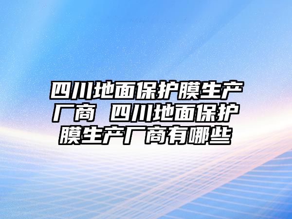 四川地面保護(hù)膜生產(chǎn)廠商 四川地面保護(hù)膜生產(chǎn)廠商有哪些