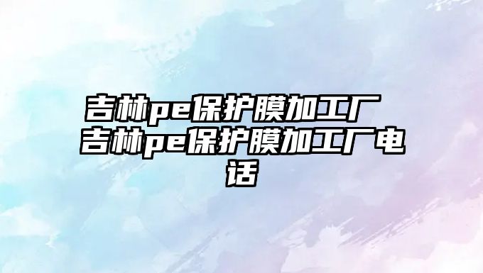 吉林pe保護(hù)膜加工廠 吉林pe保護(hù)膜加工廠電話