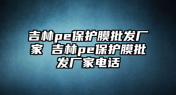 吉林pe保護膜批發廠家 吉林pe保護膜批發廠家電話