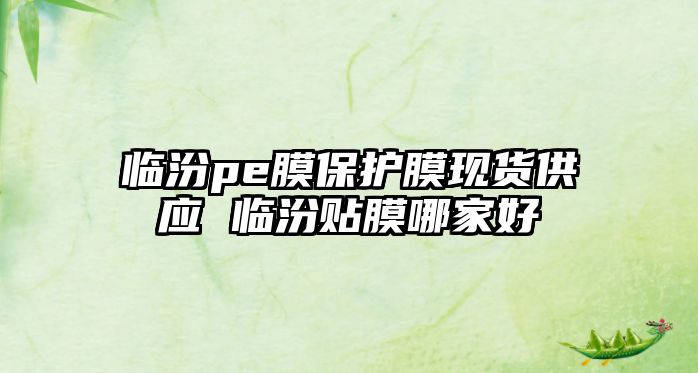 臨汾pe膜保護膜現貨供應 臨汾貼膜哪家好