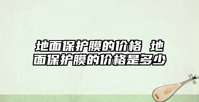 地面保護膜的價格 地面保護膜的價格是多少