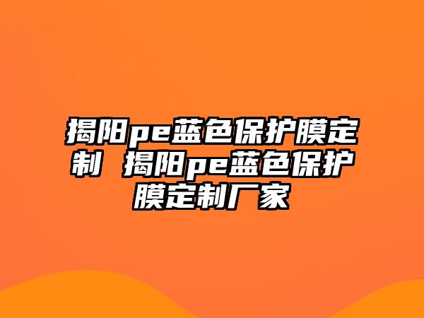 揭陽pe藍色保護膜定制 揭陽pe藍色保護膜定制廠家