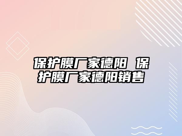 保護膜廠家德陽 保護膜廠家德陽銷售