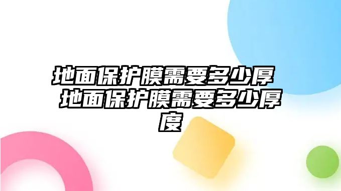 地面保護膜需要多少厚 地面保護膜需要多少厚度