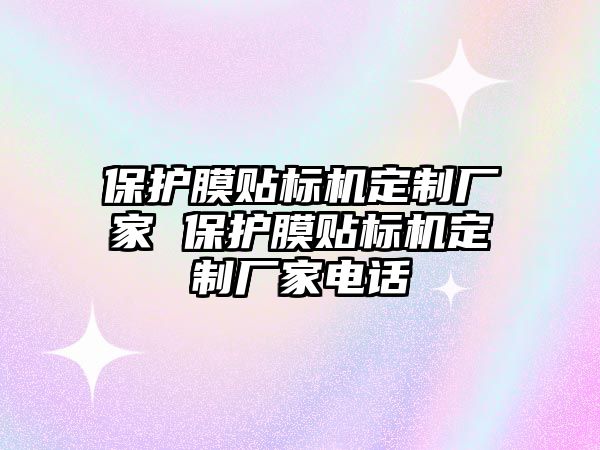 保護膜貼標機定制廠家 保護膜貼標機定制廠家電話