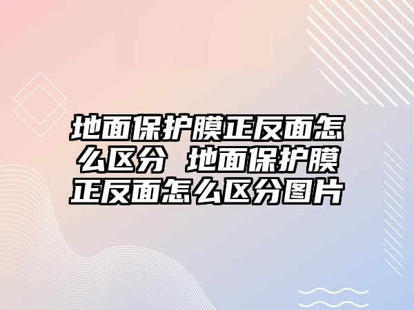 地面保護膜正反面怎么區分 地面保護膜正反面怎么區分圖片