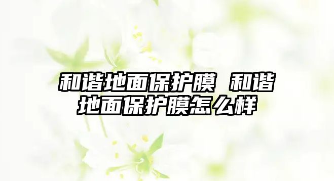 和諧地面保護膜 和諧地面保護膜怎么樣