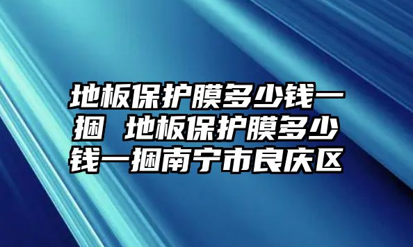 地板保護膜多少錢一捆 地板保護膜多少錢一捆南寧市良慶區