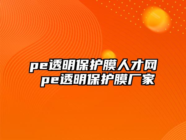 pe透明保護膜人才網(wǎng) pe透明保護膜廠家