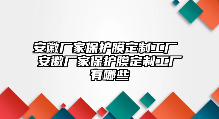 安徽廠家保護膜定制工廠 安徽廠家保護膜定制工廠有哪些