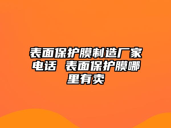 表面保護(hù)膜制造廠家電話 表面保護(hù)膜哪里有賣