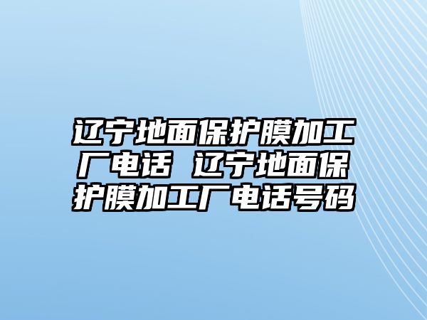 遼寧地面保護膜加工廠電話 遼寧地面保護膜加工廠電話號碼