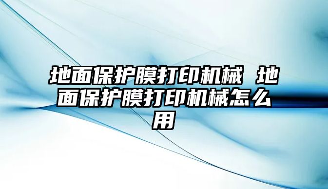 地面保護膜打印機械 地面保護膜打印機械怎么用