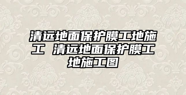 清遠(yuǎn)地面保護膜工地施工 清遠(yuǎn)地面保護膜工地施工圖