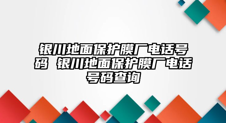 銀川地面保護膜廠電話號碼 銀川地面保護膜廠電話號碼查詢