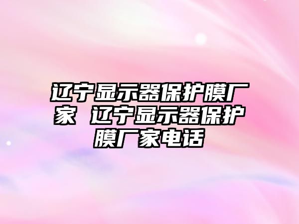 遼寧顯示器保護膜廠家 遼寧顯示器保護膜廠家電話