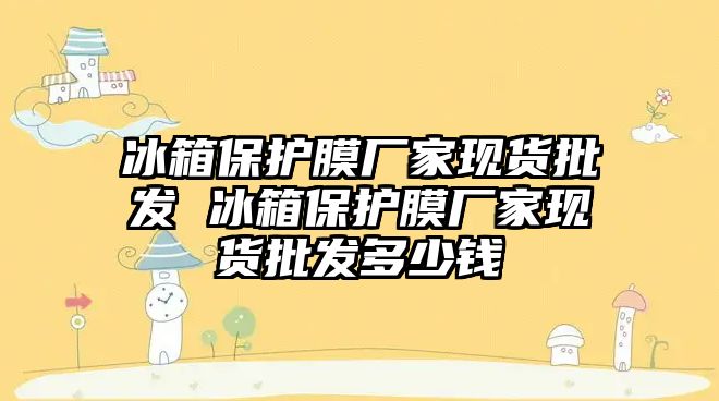 冰箱保護膜廠家現貨批發 冰箱保護膜廠家現貨批發多少錢