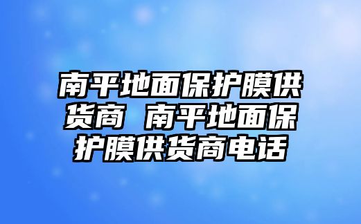 南平地面保護膜供貨商 南平地面保護膜供貨商電話