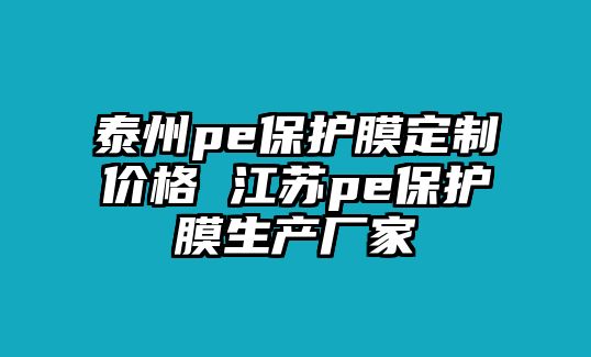 泰州pe保護膜定制價格 江蘇pe保護膜生產(chǎn)廠家