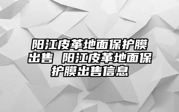 陽江皮革地面保護膜出售 陽江皮革地面保護膜出售信息